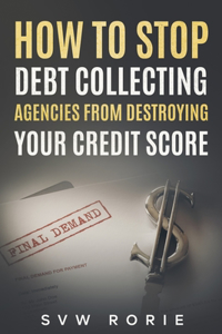 How to Stop Debt Collecting Agencies From Destroying Your Credit Score