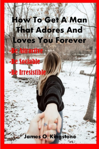 How to Get a Man That Adores and Loves You Forever