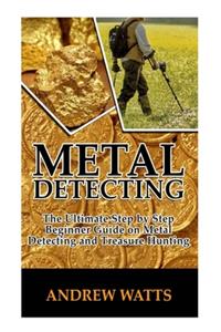 Metal Detecting: The Ultimate Step By Step Beginner Guide on Metal Detecting and Treasure Hunting.