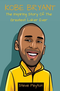 Kobe Bryant: The Inspiring Story Of The Greatest Laker Ever