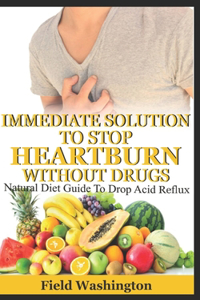 Immediate Solution To Stop Heartburn Without Drug: Natural Diet Guide To Drop Acid Reflux