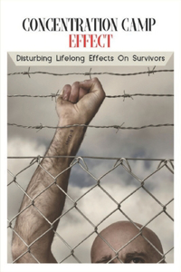 Concentration Camp Effect: Disturbing Lifelong Effects On Survivors: History Concentration Camps