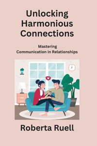 Unlocking Harmonious Connections: Mastering Communication in Relationships