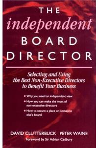 Independent Board Director: Selecting and Using the Best Non-Executive Directors to Benefit Your Business