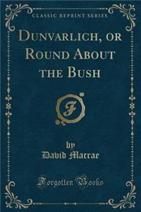 Dunvarlich, or Round about the Bush (Classic Reprint)