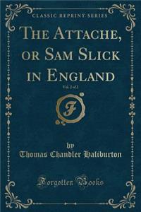 The Attache, or Sam Slick in England, Vol. 2 of 2 (Classic Reprint)