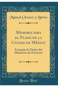 Memoria para el Plano de la Ciudad de México: Formada de Orden del Ministerio de Fomento (Classic Reprint)