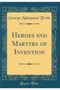 Heroes and Martyrs of Invention (Classic Reprint)