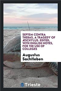 Septem Contra Thebas, a Tragedy of  ï¿½schylus. Edited, with English Notes, for the Use of Colleges