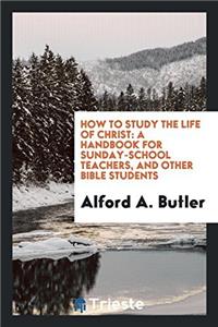 HOW TO STUDY THE LIFE OF CHRIST: A HANDB