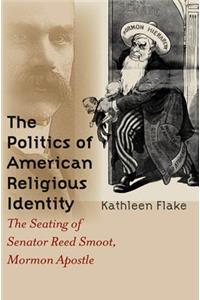 Politics of American Religious Identity: The Seating of Senator Reed Smoot, Mormon Apostle