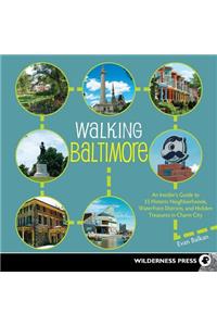 Walking Baltimore: An Insider's Guide to 33 Historic Neighborhoods, Waterfront Districts, and Hidden Treasures in Charm City