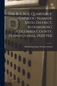 B. S. N. S. Quarterly. Catalog Number. Sixth District, Bloomsburg, Columbia County, Pennsylvania. 1920-1921