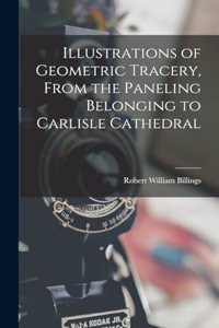 Illustrations of Geometric Tracery, From the Paneling Belonging to Carlisle Cathedral