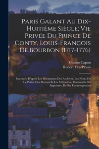 Paris Galant Au Dix-Huitième Siècle; Vie Privée Du Prince De Conty, Louis-François De Bourbon (1717-1776)