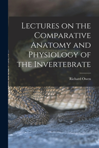 Lectures on the Comparative Anatomy and Physiology of the Invertebrate