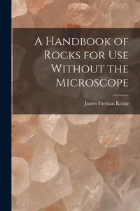 Handbook of Rocks for Use Without the Microscope