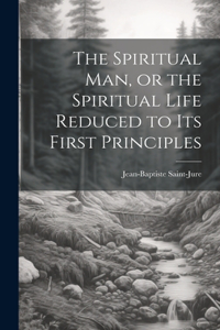 Spiritual Man, or the Spiritual Life Reduced to its First Principles