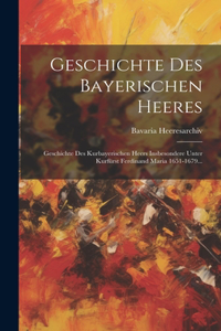 Geschichte Des Bayerischen Heeres: Geschichte Des Kurbayerischen Heers Insbesondere Unter Kurfürst Ferdinand Maria 1651-1679...