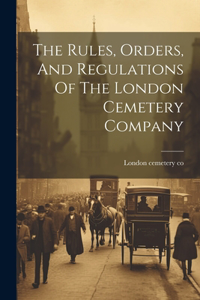 The Rules, Orders, And Regulations Of The London Cemetery Company