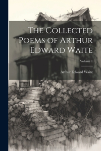 Collected Poems of Arthur Edward Waite; Volume 1