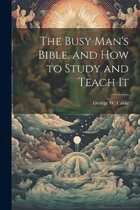 Busy Man's Bible [microform], and how to Study and Teach It