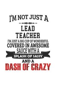 I'm Not Just A Lead Teacher I'm Just A Big Cup Of Wonderful Covered In Awesome Sauce With A Splash Of Sassy And A Dash Of Crazy