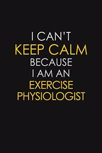 I Can't Keep Calm Because I Am An Exercise Physiologist