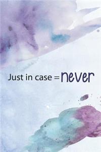 Just in Case = Never