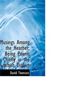 Musings Among the Heather: Being Poems Chiefly in the Scottish Dialect