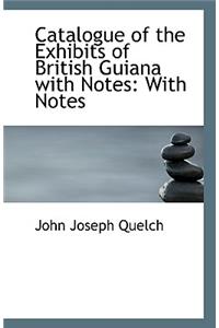 Catalogue of the Exhibits of British Guiana with Notes: With Notes