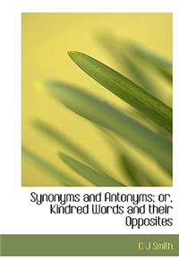 Synonyms and Antonyms; Or, Kindred Words and Their Opposites