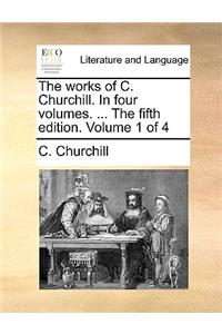 The Works of C. Churchill. in Four Volumes. ... the Fifth Edition. Volume 1 of 4