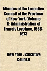Minutes of the Executive Council of the Province of New York (Volume 1); Administration of Francis Lovelace, 1668-1673