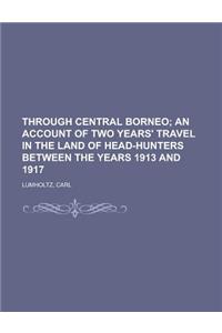Through Central Borneo; An Account of Two Years' Travel in the Land of Head-Hunters Between the Years 1913 and 1917