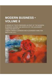 Modern Business (Volume 8); A Series of Texts Prepared as Part of the Modern Business Course and Service of the Alexander Hamilton Institute