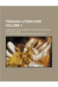 Persian Literature; Comprising the Shah Nameh, the Rubaiyat, the Divan and the Gulistan Volume 1