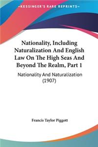 Nationality, Including Naturalization and English Law on the High Seas and Beyond the Realm, Part 1