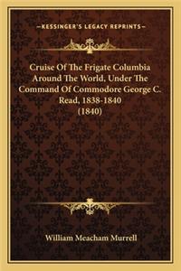 Cruise of the Frigate Columbia Around the World, Under the Ccruise of the Frigate Columbia Around the World, Under the Command of Commodore George C. Read, 1838-1840 (1840) Ommand of Commodore George C. Read, 1838-1840 (1840)