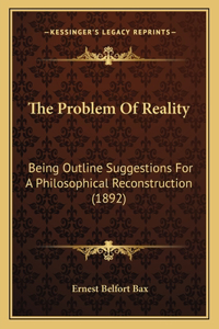 Problem Of Reality: Being Outline Suggestions For A Philosophical Reconstruction (1892)