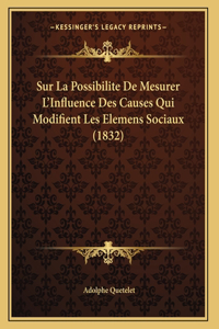 Sur La Possibilite De Mesurer L'Influence Des Causes Qui Modifient Les Elemens Sociaux (1832)