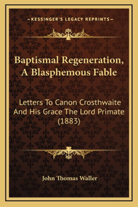 Baptismal Regeneration, A Blasphemous Fable