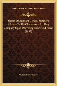 Sketch Of Adjutant General Sumner's Address To The Charlestown Artillery Company Upon Delivering Their Field Pieces (1832)