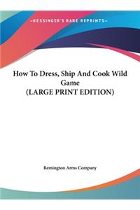How To Dress, Ship And Cook Wild Game (LARGE PRINT EDITION)