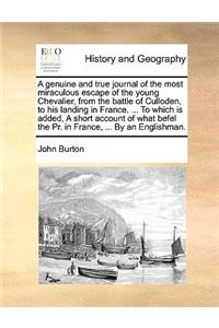 Genuine and True Journal of the Most Miraculous Escape of the Young Chevalier, from the Battle of Culloden, to His Landing in France. ... to Which Is Added, a Short Account of What Befel the PR. in France, ... by an Englishman.