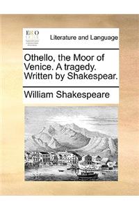 Othello, the Moor of Venice. a Tragedy. Written by Shakespear.