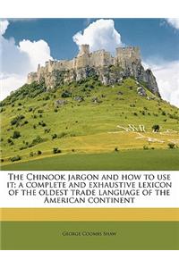 The Chinook Jargon and How to Use It; A Complete and Exhaustive Lexicon of the Oldest Trade Language of the American Continent
