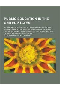 Public Education in the United States; A Study and Interpretation of American Educational History; An Introductory Textbook Dealing with the Larger Pr