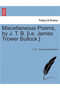 Miscellaneous Poems, by J. T. B. [I.E. James Trower Bullock.]