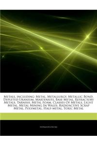 Articles on Metals, Including: Metal, Metallurgy, Metallic Bond, Depleted Uranium, Martensite, Base Metal, Refractory Metals, Tarnish, Metal Foam, Cl